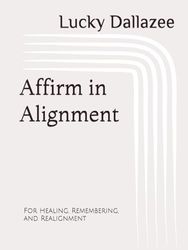 Affirm in Alignment: For Healing, Remembering, and Realignment
