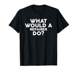 What Would A Repairer Do? T-Shirt for Repairers T-Shirt