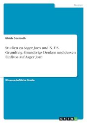 Studien zu Asger Jorn und N. F. S. Grundtvig. Grundtvigs Denken und dessen Einfluss auf Asger Jorn