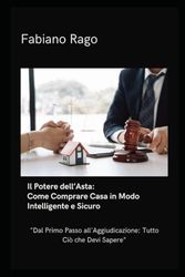 Il Potere dell’Asta: Come Comprare Casa in Modo Intelligente e Sicuro: “Dal Primo Passo all'Aggiudicazione: Tutto Ciò che Devi Sapere”