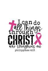 I Can Do All Things Through Christ - Breast Cancer Journal - Support - Survivor - Awareness Pink Ribbon: Hardcover Notebook To Write In For Women and Men of Faith