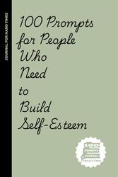 100 Prompts for people who need to build self-esteem: 100 Confidence-Boosting Prompts for People Who Apologize to Furniture and Overthink Text Messages