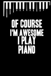 Of course i'm awesome i play piano: Blank Lined Journal Notebook, Funny Piano Notebook, Piano notebook, Piano Journal, Ruled, Writing Book, Notebook ... Journal, Piano lovers, 6/9 inch , 120 page