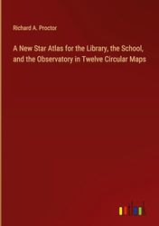 A New Star Atlas for the Library, the School, and the Observatory in Twelve Circular Maps