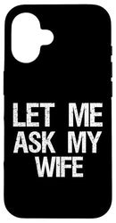 Let Me Ask My Wife, Funny Wife's Permission Gag Joke Pun Case for iPhone 16