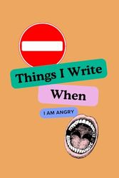 Things I Write When I Am Angry: Discover The Strength of Writing for Emotional Liberation. A Lined Notebook To Contain All Your Anger And Frustration.