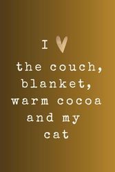 I Love The Couch, Blanket, Warm Cocoa And My Cat: GET YOUR NEW INSPIRATIONAL JOURNAL - NOTEBOOK - DIARY FOR WOMEN MEN & TEENAGE GIRLS OR BOY TODAY!