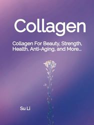 Collagen: Collagen For Beauty, Strength, Health, Anti-Aging, and More...