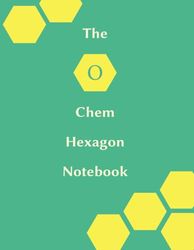 The O Chem Hexagon Notebook: Hexagonal Graph Paper Notebook: Organic Chemistry & Biochemistry Notebook, 1/4-inch Side Hexagons plus Periodic Table of the Elements