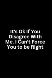 It's Ok If You Disagree With Me. I Can't Force You to be Right,Funny Gift Notebook Journal, Gift For Co-workers, Book 6" x 9" inches, 102 Pages