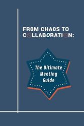 "From Chaos to Collaboration: The Ultimate Meeting Guide": 50 Guidelines and 3 Meeting Agenda Templates