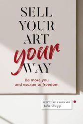 Sell Your Art, Your Way: Be more you and escape to freedom