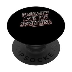 Probably Late for Something Men Women Funny Saying Tee PopSockets Adhesive PopGrip