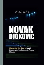 NOVAK DJOKOVIC: Mastering the Court: Novak Djokovic's Dominance in Tennis History