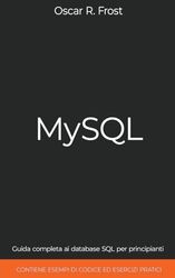 MySQL: Guida Completa ai Database SQL per Principianti. Contiene Esempi di Codice ed Esercizi Pratici.