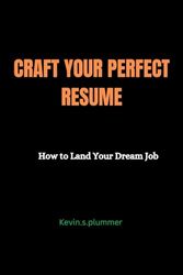 CRAFT YOUR PERFECT RESUME: How to Land Your Dream Job