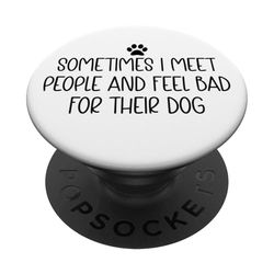 Sometimes I Meet People & Feel Bad for Their Dog Funny Dogs PopSockets PopGrip Adhesivo