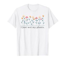 I Just Wet My Plants Funny Jardinería Amante de las plantas Camiseta