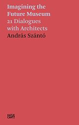 AndrAs SzAntO Imagining the Future Museum. 24 Dialogues with Architects /anglais: 21 Dialogues with Architects: 22