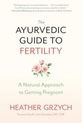 The Ayurvedic Guide to Fertility: A Natural Approach to Getting Pregnant: A Mind-Body-Spirit Approach to Conception