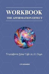 WORKBOOK: THE AFFIRMATION EFFECT: Transform Your Life in 21 Days