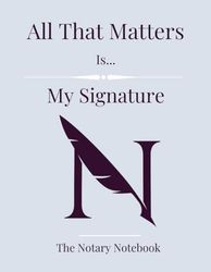 All That Matters Is... My Signature - The Notary Notebook