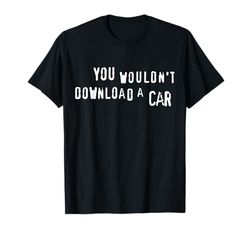 You Wouldn't Download A Car - Anti-Piracy, Internet Pirate T-Shirt
