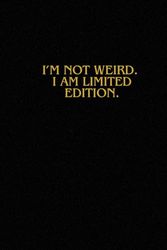 I’m Not Weird. I am Limited Edition.