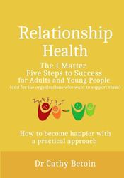 Relationship Health: The I Matter Five Steps to Success for Young People and Adults: How to Become Happier With a Practical Approach.