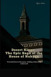 Desert Kings: The Epic Saga of the House of Nahyan: From Sand Dunes to Skyscrapers - Building a Nation in the Arabian Gulf