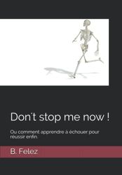 Don't stop me now !: Ou comment apprendre à échouer pour réussir enfin.