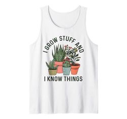 I Grow Stuff And I Know Things Funny Plants Lover Gardening Tank Top