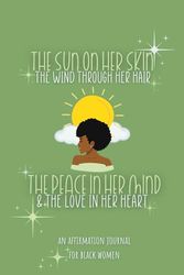 The Sun On Her Skin, The Wind Through Her Hair, The Peace In Her Mind & The Love In Her Heart: An Affirmation Journal For Black Women - Goddess Green
