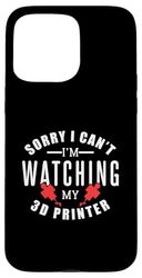 Sorry I Can't I'm Watching My 3D Printer Case for iPhone 15 Pro Max