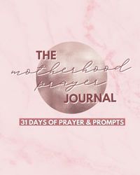The Motherhood Prayer Journal: 31 Day of Prayer and Prompts