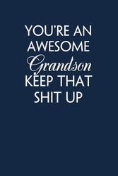 You're An Awesome Grandson Keep That Shit Up: Funny Saying Notebook Gift for Friends, Employees, Staff Member, Office, Family, Christmas, Birthday ( 6 x 9 inch, 100 pages)