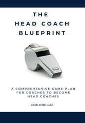 The Head Coach Blueprint: A Comprehensive Game Plan for Coaches to Become Head Coaches