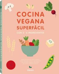 COCINA SUPERFACIL PARA VEGANOS: CON 3 A 6 INGREDIENTES