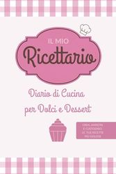Il Mio Ricettario: Diario di Cucina per Dolci e Dessert