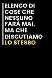 Elenco di Cose che Nessuno farà Mai, ma Che Discutiamo lo Stesso: Taccuino per appunti. / Ideale per lavoro / idea regalo Per tutti quelli che ami.