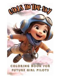 GIRLS IN THE SKY: A girls coloring book, coloring every detail of taking to the skies as a pilot, with 30 coloring pages for girls aged 5 to 12