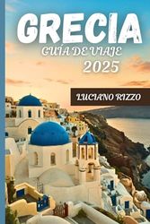 GRECIA GUÍA DE VIAJE 2025: Explora las ruinas antiguas, las escapadas a las islas y la cocina local de Atenas a Santorini