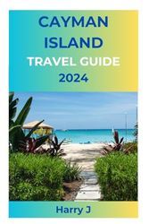 Cayman Island Travel Guide 2024: Discovering Paradise: A Comprehensive Cayman Islands Travel Companion