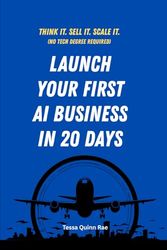 Launch Your First AI Business in 20 Days: From Idea to Income: The 20-Day Blueprint to Start an AI-Powered Online Business from Scratch