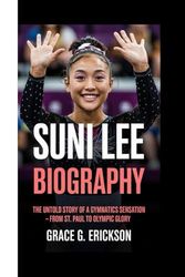 SUNI LEE BIOGRAPHY: The Untold Story Of A Gymnastics Sensation - From St. Paul To Olympic Glory