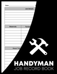 Handyman Job Record Book: Job Details Log Book for Self-Employed & Small Businesses To Keep Track of Client Information, Hours Worked, Materials, Costs,notes and more