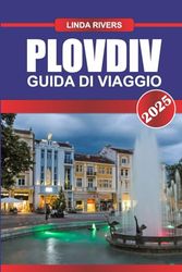 PLOVDIV Guida di viaggio 2025: Scopri gli antichi teatri e le vivaci scene artistiche della città più antica d'Europa, abitata ininterrottamente.