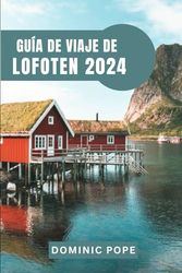 GUÍA DE VIAJE DE LOFOTEN 2024: Descubriendo la majestuosidad de la joya ártica de Noruega: Un viaje por el archipiélago encantado