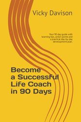 Become an Successful Life Coach in 90 Days: Your 90 day guide with learning tips, action points and a day-by-day development plan.