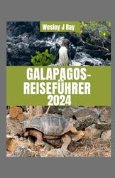 GALAPAGOS-REISEFÜHRER 2024: Galapagos-Odyssee: Durch Ecuadors bezaubernden Archipel navigieren, einzigartige Tierwelt enthüllen und in atemberaubende Landschaften eintauchen